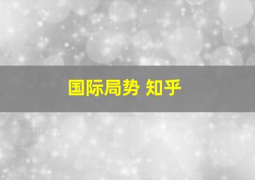 国际局势 知乎